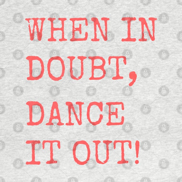 When in doubt, Dance it out! Dance quote design for the dance lover. Great Gift for the Dancer in your life. by That Cheeky Tee